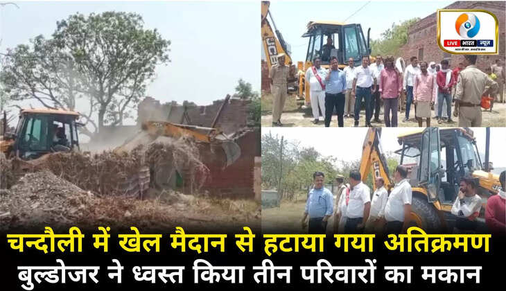 चन्दौली में खेल मैदान से हटाया गया अतिक्रमण, बुल्डोजर ने ध्वस्त किया तीन परिवारों मकान