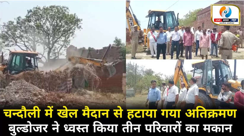 चन्दौली में खेल मैदान से हटाया गया अतिक्रमण, बुल्डोजर ने ध्वस्त किया तीन परिवारों मकान
