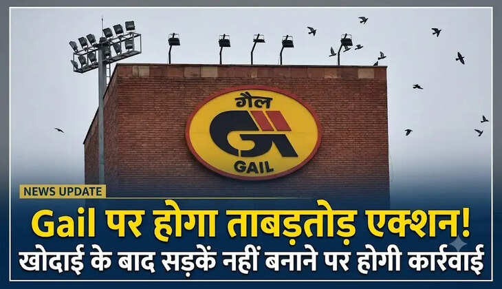 Gail पर होगा ताबड़तोड़! एक्शन खोदाई के बाद सड़कें नहीं बनाने पर होगी कार्रवाई