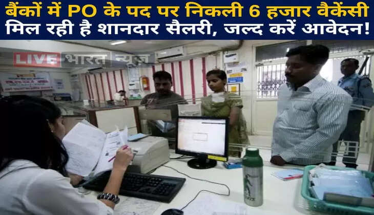 बैंकों में PO के पद पर निकली 6 हजार वैकेंसी, मिल रही है शानदार सैलरी, जल्द करें आवेदन!