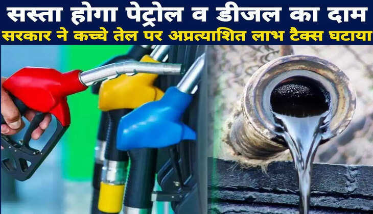 सस्ता होगा पेट्रोल व डीजल का दाम, सरकार ने कच्चे तेल पर अप्रत्याशित लाभ टैक्स घटाया