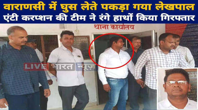 वाराणसी में घुस लेते पकड़ा गया लेखपाल, एन्टी करप्शन की टीम ने रंगे हाथों किया गिरफ्तार