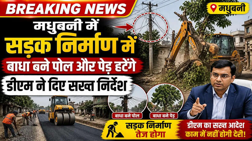 मधुबनी में सड़क निर्माण में बाधा बने पोल और पेड़ हटेंगे, डीएम ने दिए सड़क निर्माण तेज करने के निर्देश