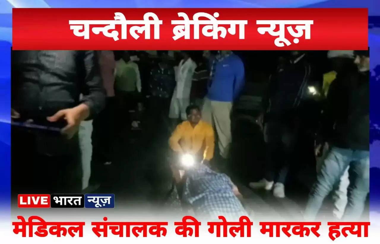 Chandauli News: चन्दौली में अज्ञात बदमाशों द्वारा मेडिकल संचालक की गोली मारकर हत्या