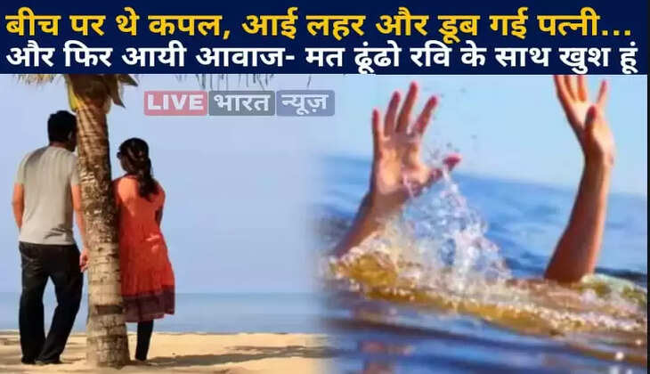 बीच पर थे कपल, आई लहर और डूब गई पत्नी&hellip;और फिर आयी आवाज- मत ढूंढो रवि के साथ खुश हूं