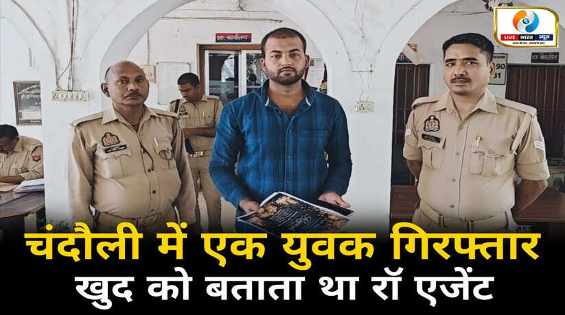 चंदौली में फर्जी दस्तावेज के साथ युवक गिरफ्तार, खुद को बताता था RAW एजेंट