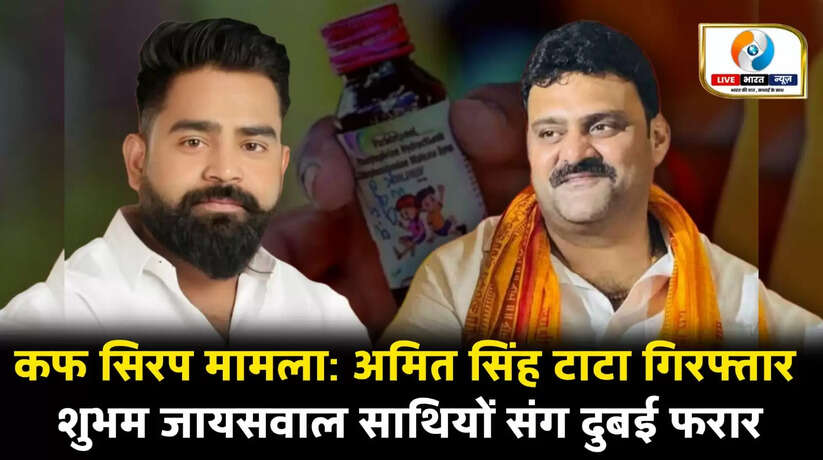 कफ सिरप मामला: मास्टरमाइंड का करीबी अमित सिंह टाटा गिरफ्तार, शुभम जायसवाल साथियों संग दुबई फरार