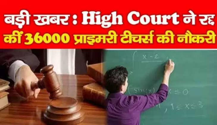 High Court News: हाईकोर्ट ने क्यौ&nbsp;रद्द की 36 हजार शिक्षकों की नियुक्ति? अब क्या होगा सरकार का अगला कदम?&nbsp;
