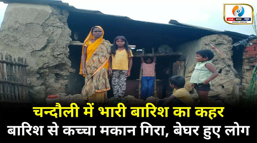 चंदौली में भारी बारिश प्रकोप,  बारिश से कच्चा मकान गिरा, लोग हुए बेघर