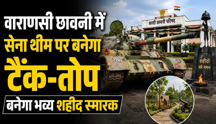 &nbsp;वाराणसी छावनी में सेना थीम पर बनेगा टैंक-तोप, बनेगा भव्य शहीद स्मारक