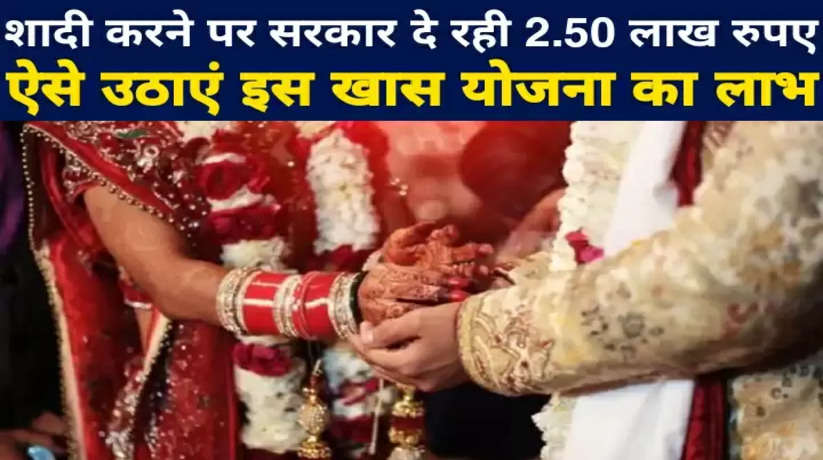 शादी करने पर सरकार दे रही 2.50 लाख रुपए, ऐसे उठाएं इस खास योजना का लाभ