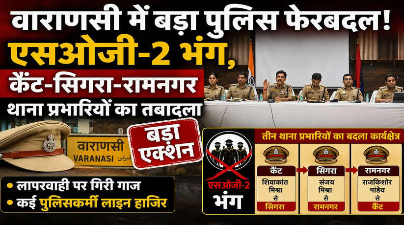 वाराणसी में बड़ा पुलिस फेरबदल! एसओजी-2 भंग, तीन थाना प्रभारियों का तबादला, लापरवाही पर गिरी गाज
