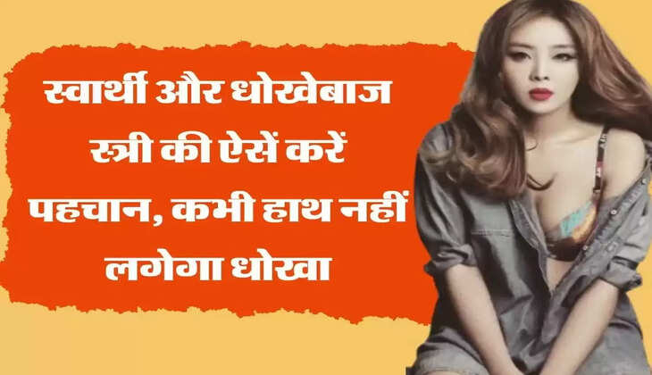 Chanakya Niti : स्वार्थी और धोखेबाज स्त्री की ऐसे करें पहचान, कभी हाथ नहीं लगेगा धोखा
