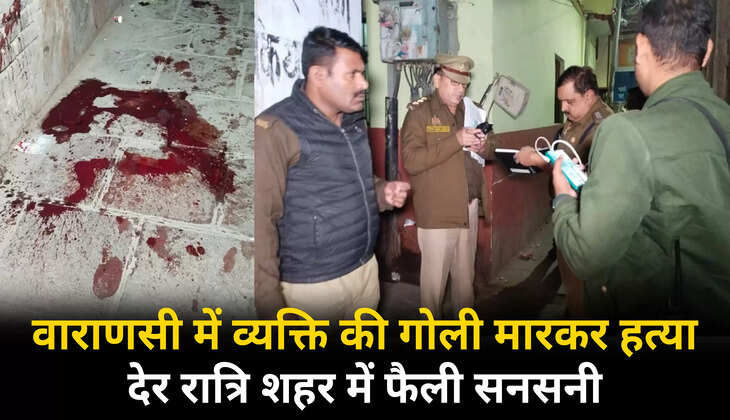 वाराणसी में देर रात्रि एक व्यक्ति की गोली मारकर हत्या, शहर में फैली सनसनी