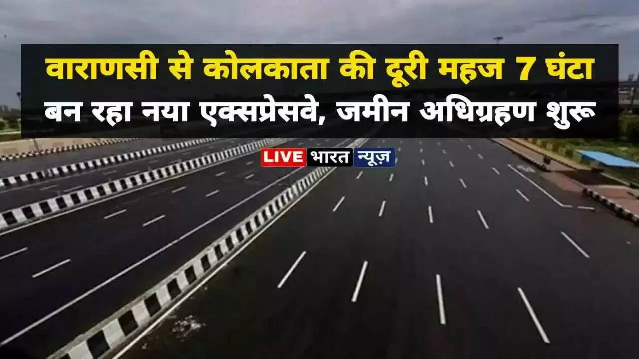 Varanasi Expressway: 17 घंटों में पहुंच सकेंगे दिल्ली से कोलकाता, जानें पूरा रूट, कब तक होगा तैयार