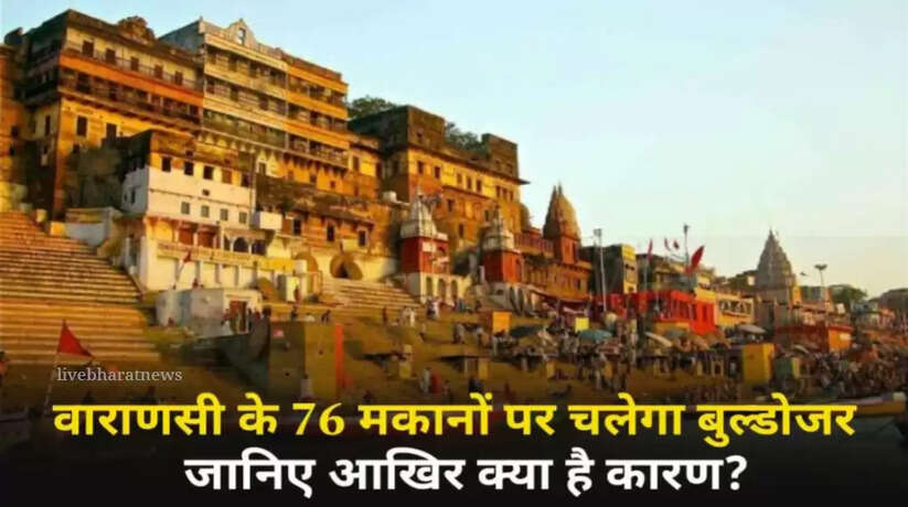 Varannasi news: बनारस के 76 मकानों पर चलेगा बुल्डोजर, भवन स्वामियों को ही करना पड़ेगा खर्च, आखिर क्या है कारण?