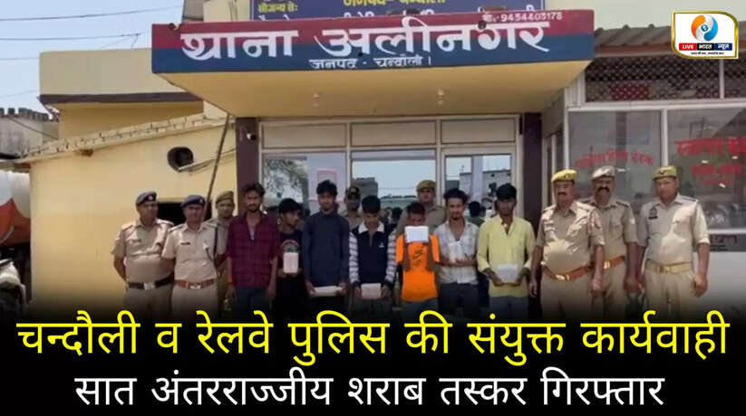 चन्दौली पुलिस और RPF की संयुक्त कार्यवाही में बड़ी सफलता, 07 अंतर्राज्यीय शराब तस्कर गिरफ्तार